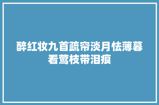 醉红妆九首疏帘淡月怯薄暮看莺枝带泪痕