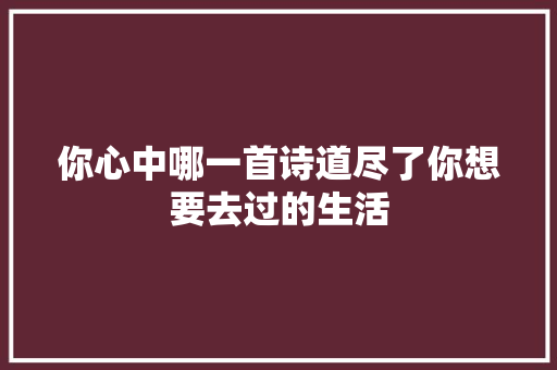 你心中哪一首诗道尽了你想要去过的生活