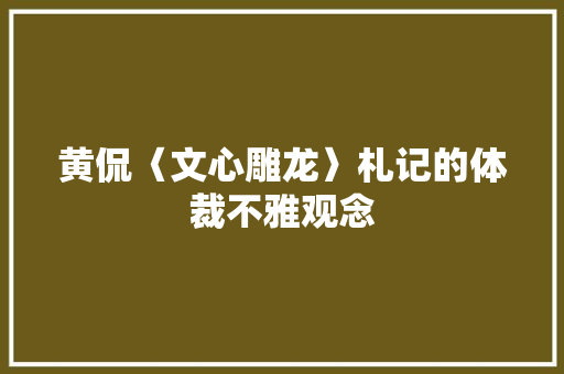 黄侃〈文心雕龙〉札记的体裁不雅观念