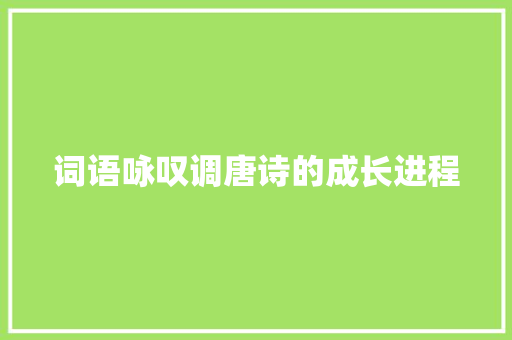 词语咏叹调唐诗的成长进程