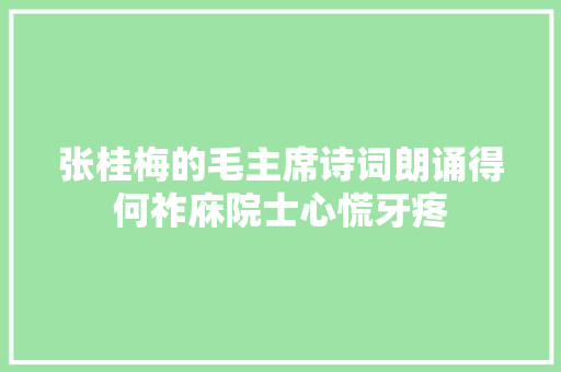 张桂梅的毛主席诗词朗诵得何祚庥院士心慌牙疼