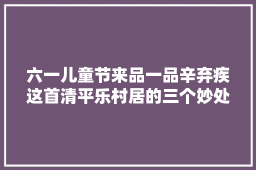 六一儿童节来品一品辛弃疾这首清平乐村居的三个妙处