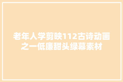 老年人学剪映112古诗动画之一低廉甜头绿幕素材