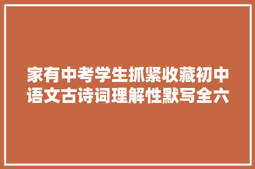 家有中考学生抓紧收藏初中语文古诗词理解性默写全六册