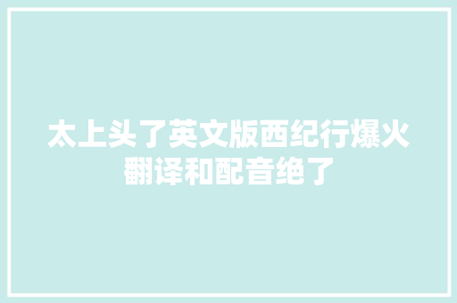 太上头了英文版西纪行爆火翻译和配音绝了