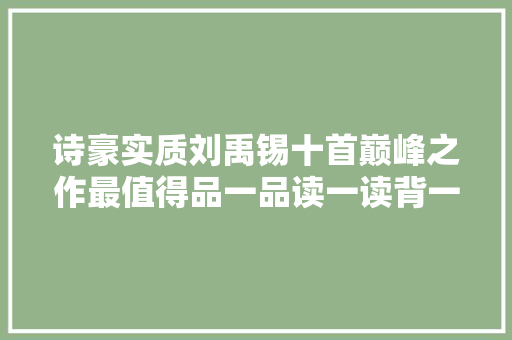 诗豪实质刘禹锡十首巅峰之作最值得品一品读一读背一背