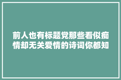 前人也有标题党那些看似痴情却无关爱情的诗词你都知道吗