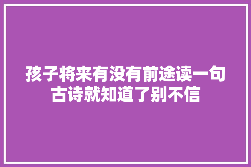 孩子将来有没有前途读一句古诗就知道了别不信