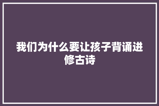 我们为什么要让孩子背诵进修古诗