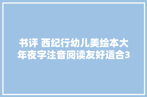 书评 西纪行幼儿美绘本大年夜字注音阅读友好适合38岁孩子