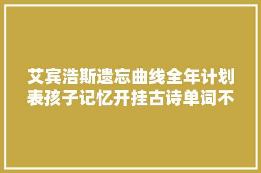 艾宾浩斯遗忘曲线全年计划表孩子记忆开挂古诗单词不再遗忘