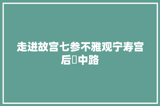 走进故宫七参不雅观宁寿宫后寑中路