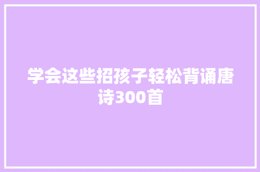 学会这些招孩子轻松背诵唐诗300首