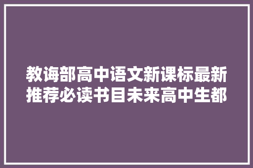 教诲部高中语文新课标最新推荐必读书目未来高中生都要收藏