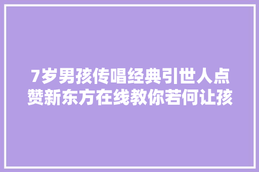 7岁男孩传唱经典引世人点赞新东方在线教你若何让孩子爱上诗词