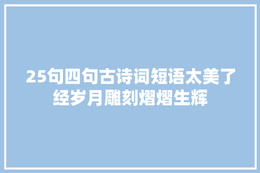 25句四句古诗词短语太美了经岁月雕刻熠熠生辉