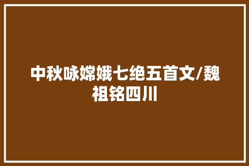 中秋咏嫦娥七绝五首文/魏祖铭四川