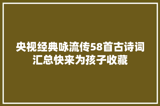 央视经典咏流传58首古诗词汇总快来为孩子收藏