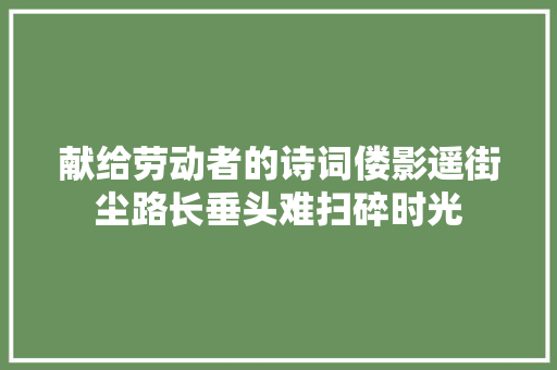 献给劳动者的诗词偻影遥街尘路长垂头难扫碎时光