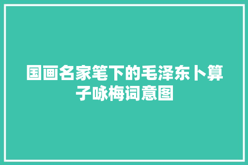 国画名家笔下的毛泽东卜算子咏梅词意图