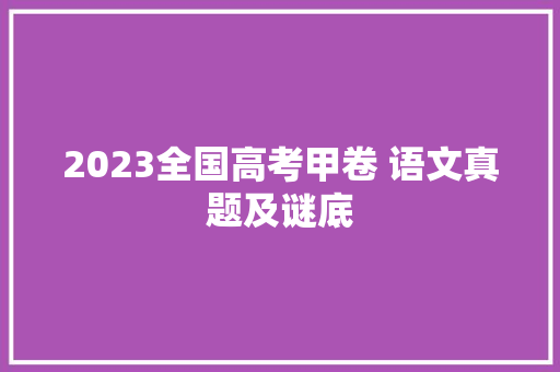 2023全国高考甲卷 语文真题及谜底