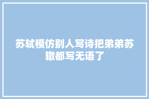 苏轼模仿别人写诗把弟弟苏辙都写无语了