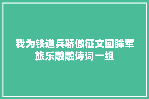 我为铁道兵骄傲征文回眸军旅乐融融诗词一组