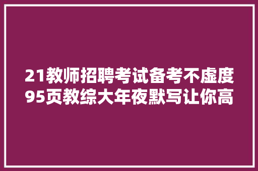 21教师招聘考试备考不虚度95页教综大年夜默写让你高分进阶