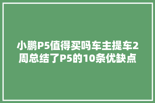 小鹏P5值得买吗车主提车2周总结了P5的10条优缺点