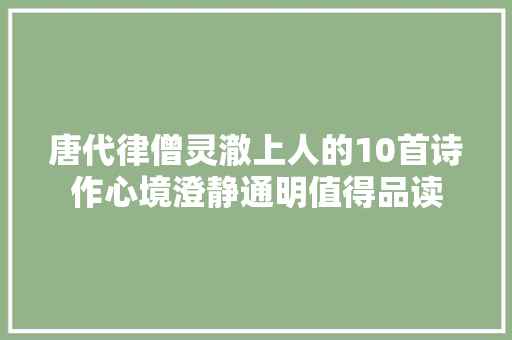 唐代律僧灵澈上人的10首诗作心境澄静通明值得品读