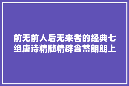 前无前人后无来者的经典七绝唐诗精髓精辟含蓄朗朗上口