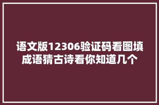 语文版12306验证码看图填成语猜古诗看你知道几个