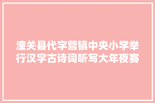 潼关县代字营镇中央小学举行汉字古诗词听写大年夜赛