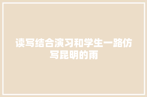 读写结合演习和学生一路仿写昆明的雨