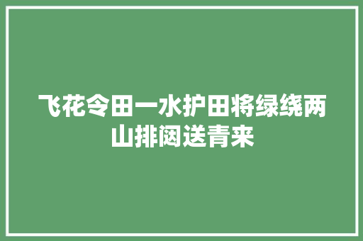 飞花令田一水护田将绿绕两山排闼送青来