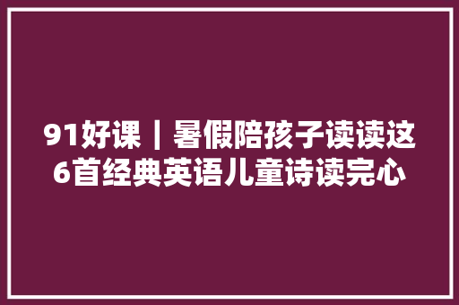 91好课｜暑假陪孩子读读这6首经典英语儿童诗读完心都化了