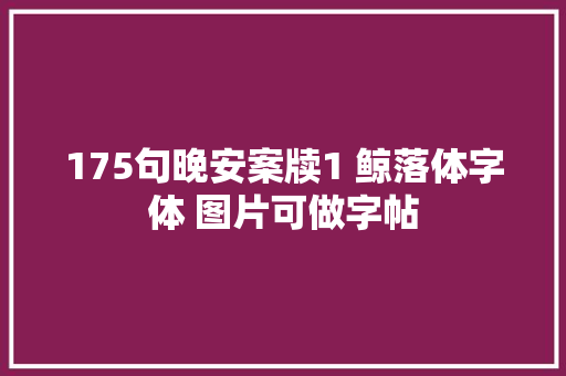 175句晚安案牍1 鲸落体字体 图片可做字帖