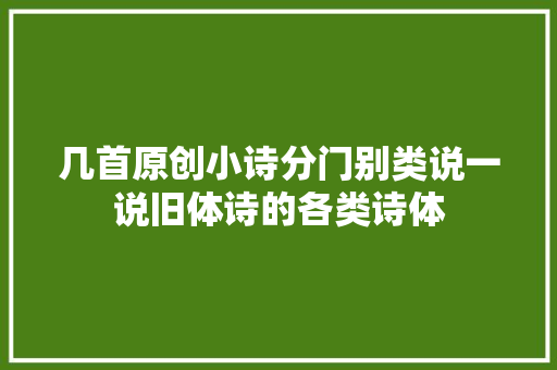 几首原创小诗分门别类说一说旧体诗的各类诗体