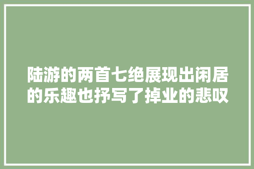 陆游的两首七绝展现出闲居的乐趣也抒写了掉业的悲叹