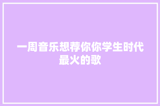 一周音乐想荐你你学生时代最火的歌