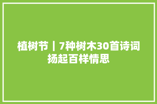 植树节｜7种树木30首诗词扬起百样情思