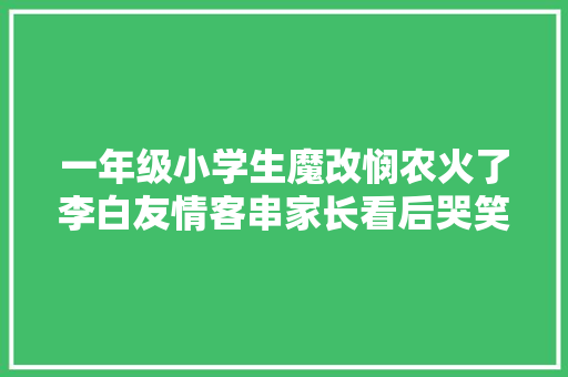 一年级小学生魔改悯农火了李白友情客串家长看后哭笑不得