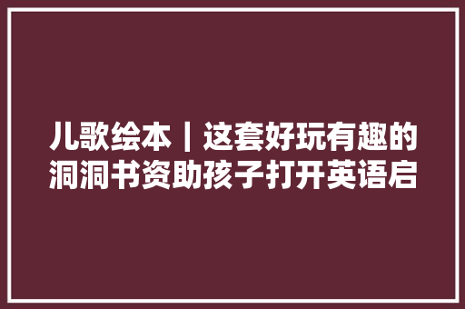 儿歌绘本｜这套好玩有趣的洞洞书资助孩子打开英语启蒙大年夜门