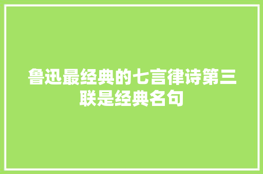 鲁迅最经典的七言律诗第三联是经典名句