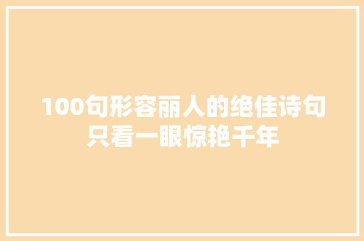 100句形容丽人的绝佳诗句只看一眼惊艳千年