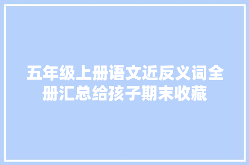 五年级上册语文近反义词全册汇总给孩子期末收藏