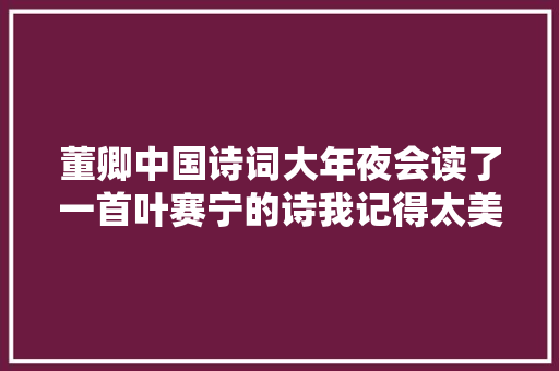 董卿中国诗词大年夜会读了一首叶赛宁的诗我记得太美了