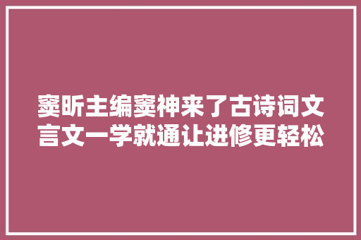 窦昕主编窦神来了古诗词文言文一学就通让进修更轻松