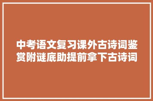 中考语文复习课外古诗词鉴赏附谜底助提前拿下古诗词