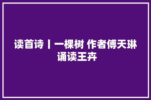 读首诗丨一棵树 作者傅天琳 诵读王卉